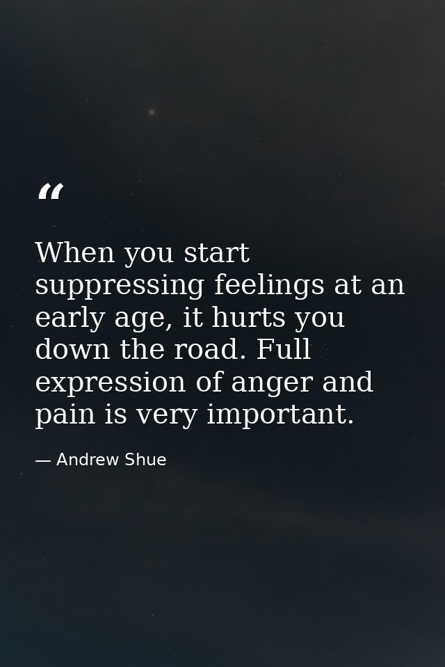 When you start suppressing feelings at an early age, it hurts you down the road. Full expression of anger and pain is ve — Andrew Shue