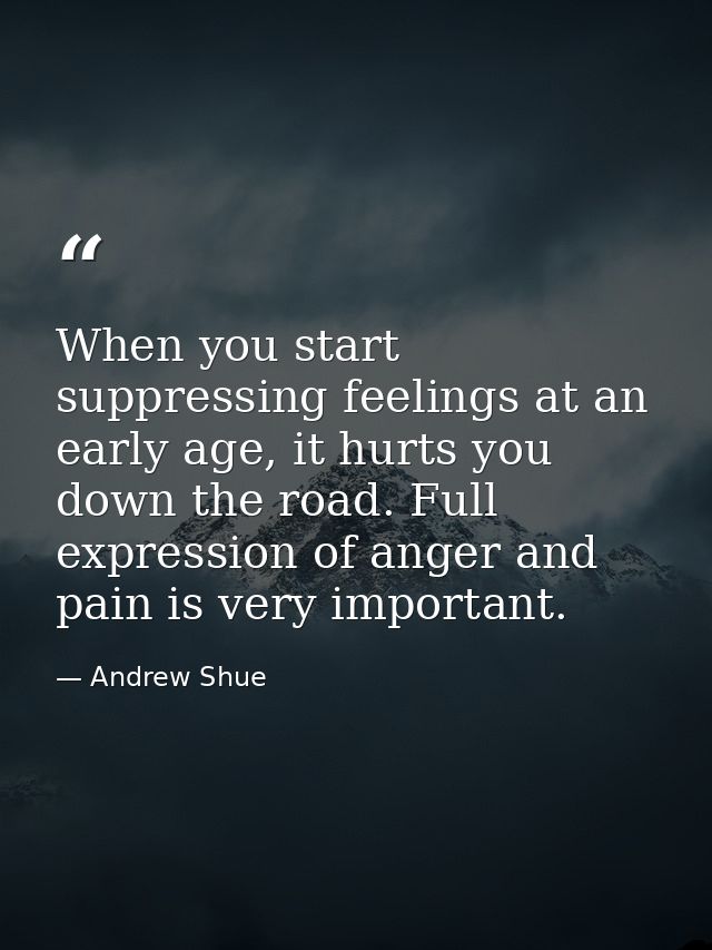 When you start suppressing feelings at an early age, it hurts you down the road. Full expression of anger and pain is ve — Andrew Shue