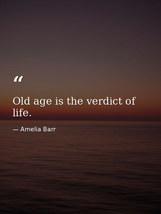 Old age is the verdict of life. — Amelia Barr