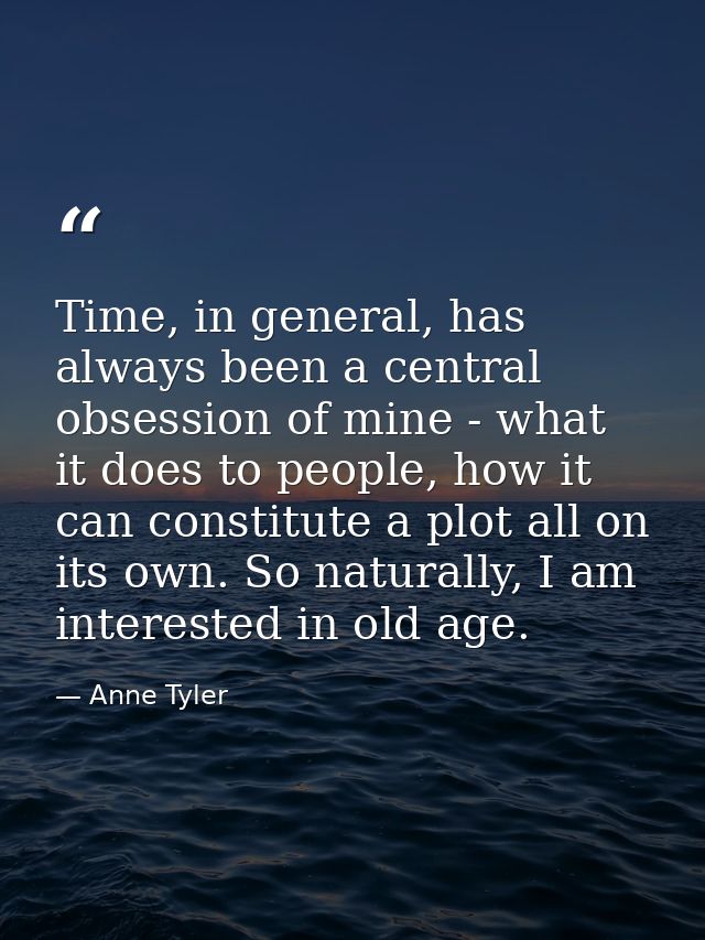 Time, in general, has always been a central obsession of mine - what it does to people, how it can constitute a plot all — Anne Tyler