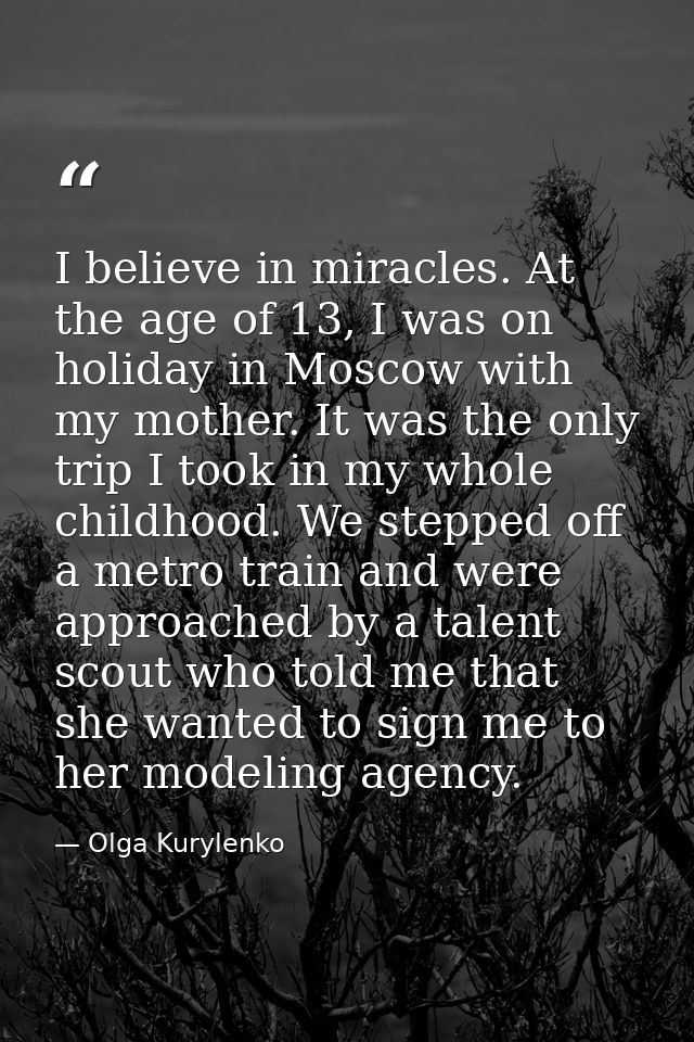 I believe in miracles. At the age of 13, I was on holiday in Moscow with my mother. It was the only trip I took in my wh — Olga Kurylenko