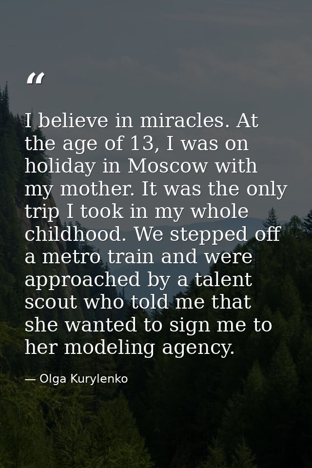 I believe in miracles. At the age of 13, I was on holiday in Moscow with my mother. It was the only trip I took in my wh — Olga Kurylenko