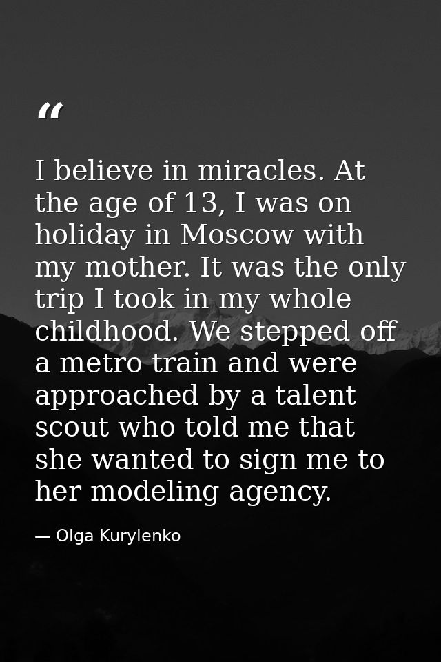 I believe in miracles. At the age of 13, I was on holiday in Moscow with my mother. It was the only trip I took in my wh — Olga Kurylenko