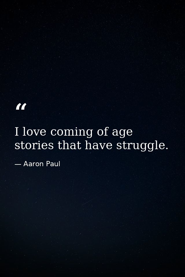 I love coming of age stories that have struggle. — Aaron Paul