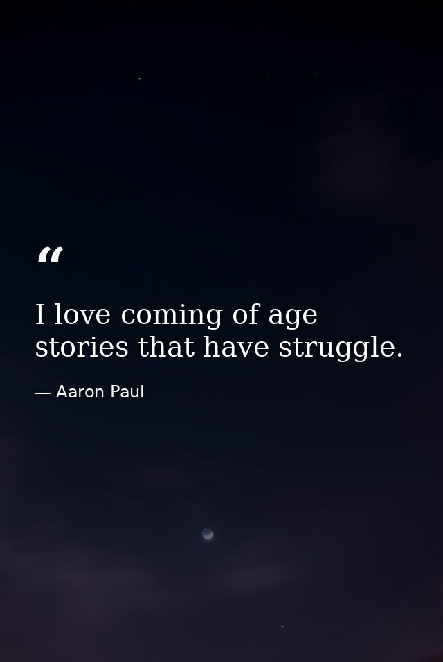 I love coming of age stories that have struggle. — Aaron Paul