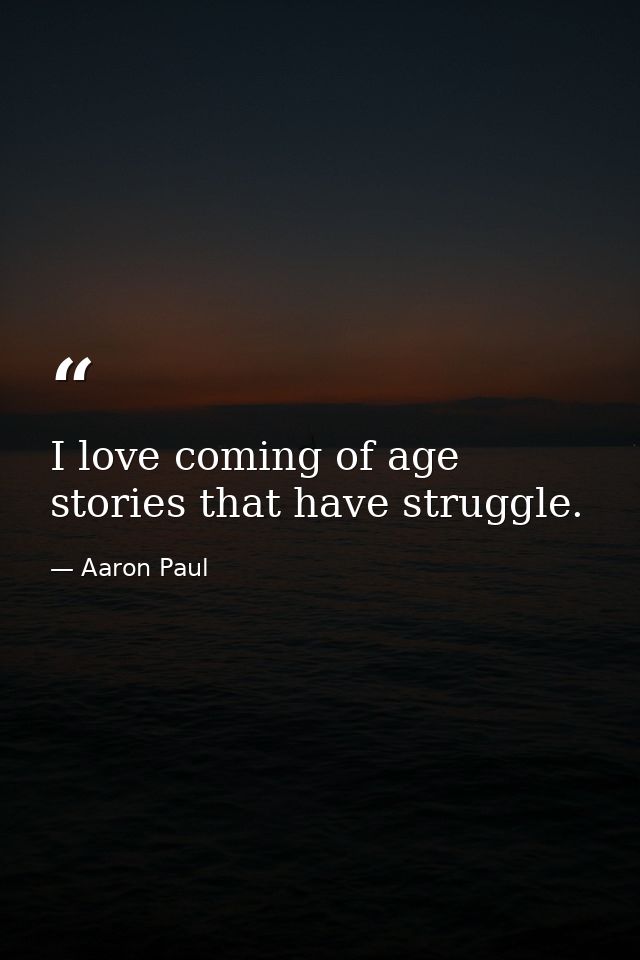 I love coming of age stories that have struggle. — Aaron Paul