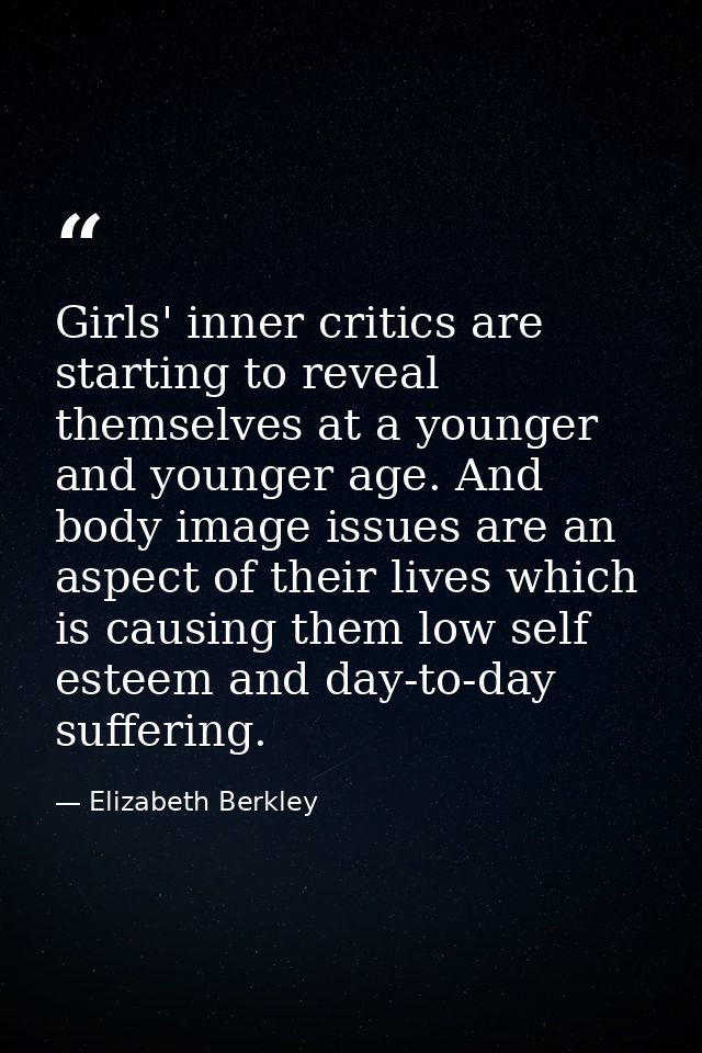 Girls' inner critics are starting to reveal themselves at a younger and younger age. And body image issues are an aspect — Elizabeth Berkley