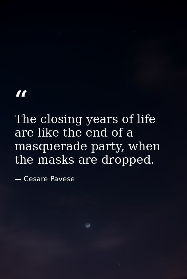 The closing years of life are like the end of a masquerade party, when the masks are dropped. — Cesare Pavese