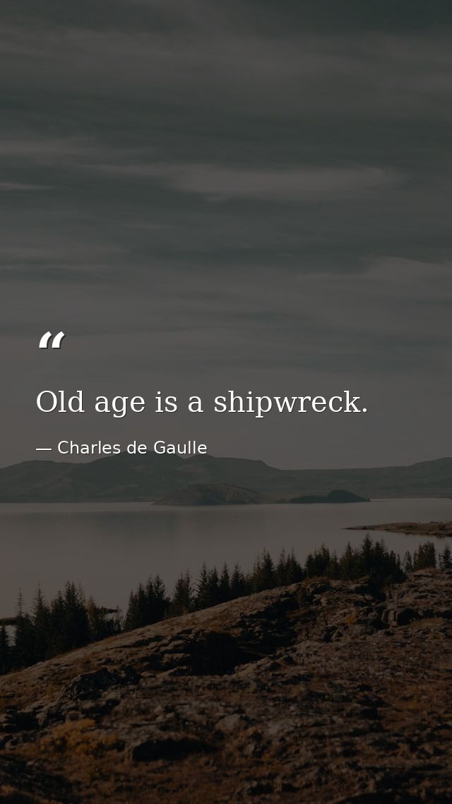 Old age is a shipwreck. — Charles de Gaulle