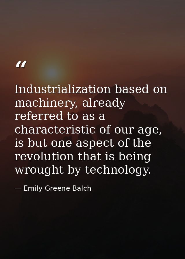 Industrialization based on machinery, already referred to as a characteristic of our age, is but one aspect of the revol — Emily Greene Balch