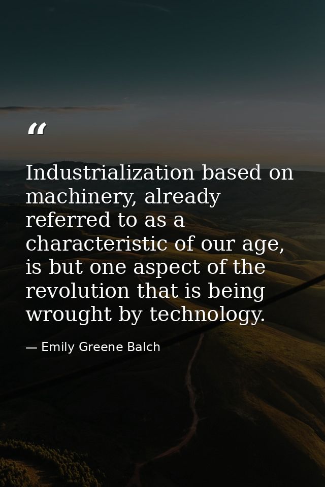 Industrialization based on machinery, already referred to as a characteristic of our age, is but one aspect of the revol — Emily Greene Balch