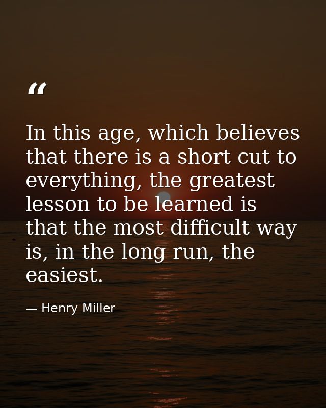 In this age, which believes that there is a short cut to everything, the greatest lesson to be learned is that the most  — Henry Miller