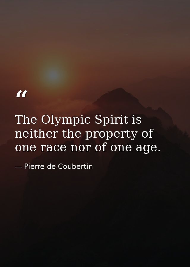 The Olympic Spirit is neither the property of one race nor of one age. — Pierre de Coubertin