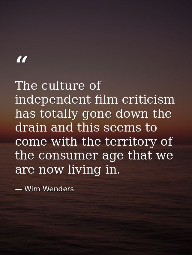 The culture of independent film criticism has totally gone down the drain and this seems to come with the territory of t — Wim Wenders