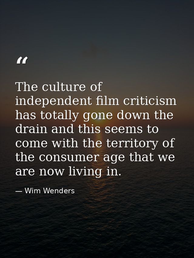 The culture of independent film criticism has totally gone down the drain and this seems to come with the territory of t — Wim Wenders