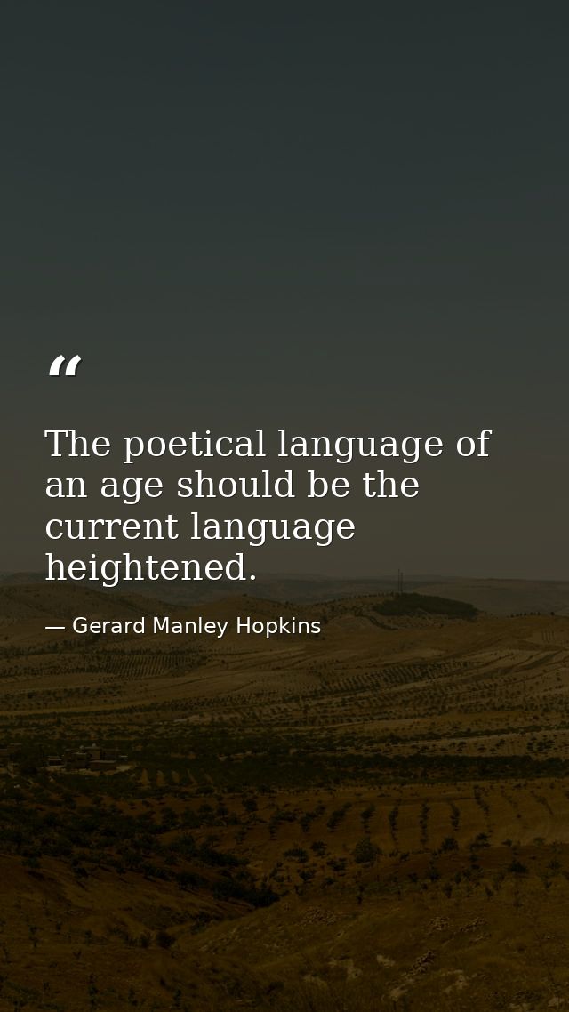 The poetical language of an age should be the current language heightened. — Gerard Manley Hopkins