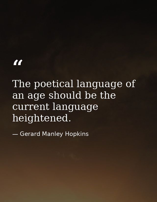 The poetical language of an age should be the current language heightened. — Gerard Manley Hopkins
