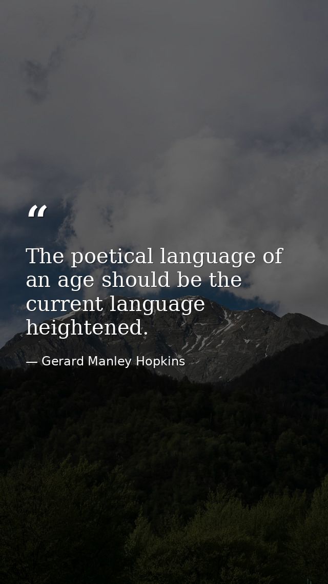 The poetical language of an age should be the current language heightened. — Gerard Manley Hopkins