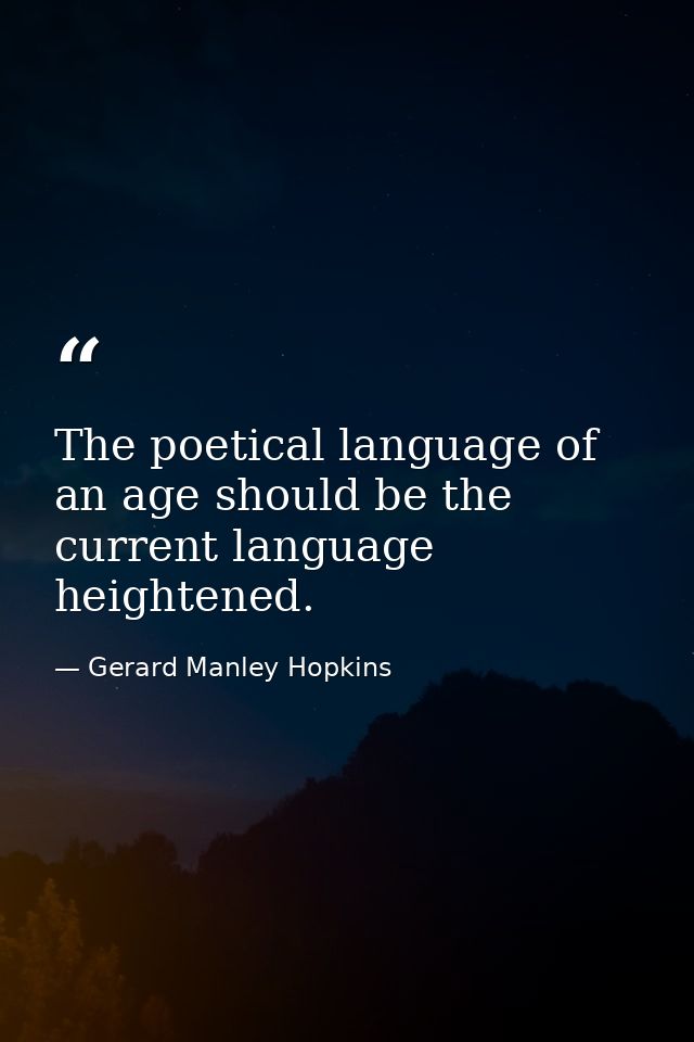 The poetical language of an age should be the current language heightened. — Gerard Manley Hopkins
