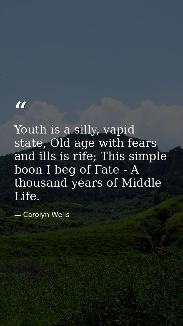 Youth is a silly, vapid state, Old age with fears and ills is rife; This simple boon I beg of Fate - A thousand years of — Carolyn Wells