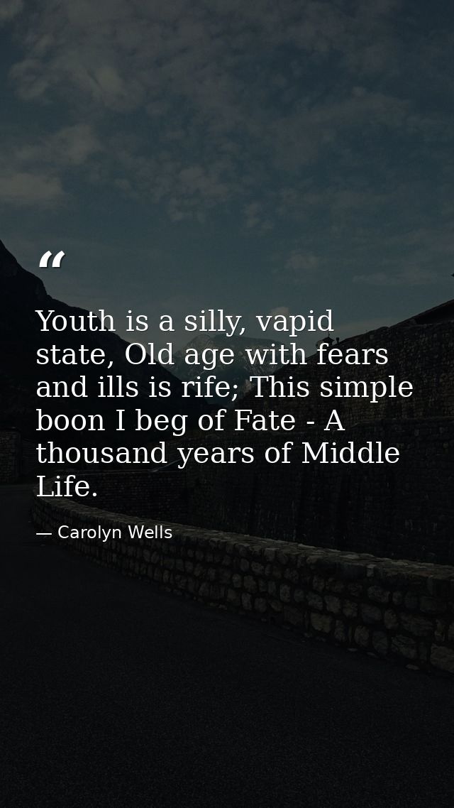Youth is a silly, vapid state, Old age with fears and ills is rife; This simple boon I beg of Fate - A thousand years of — Carolyn Wells