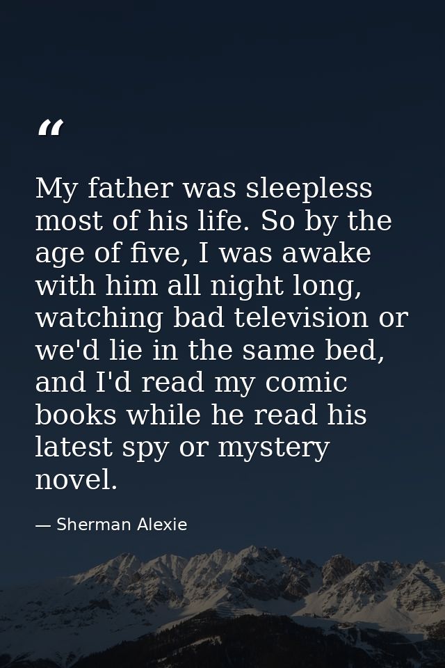 My father was sleepless most of his life. So by the age of five, I was awake with him all night long, watching bad telev — Sherman Alexie