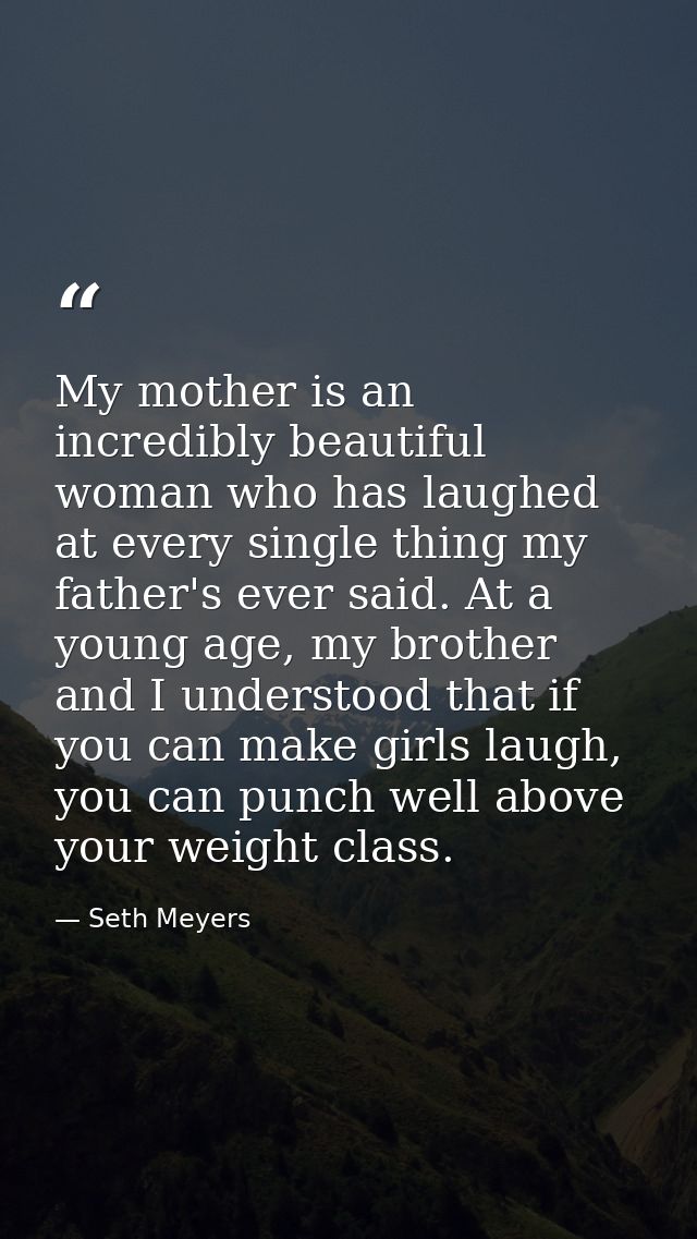 My mother is an incredibly beautiful woman who has laughed at every single thing my father's ever said. At a young age,  — Seth Meyers