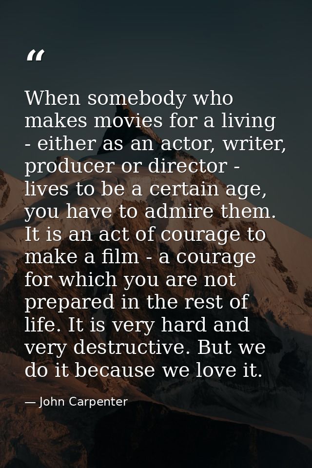 When somebody who makes movies for a living - either as an actor, writer, producer or director - lives to be a certain a — John Carpenter