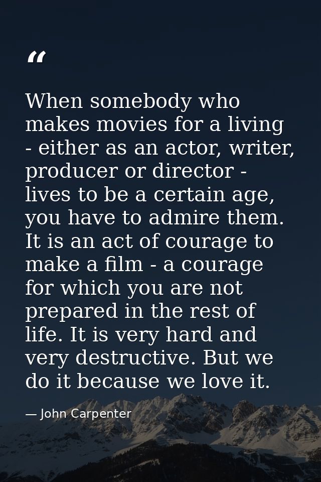 When somebody who makes movies for a living - either as an actor, writer, producer or director - lives to be a certain a — John Carpenter