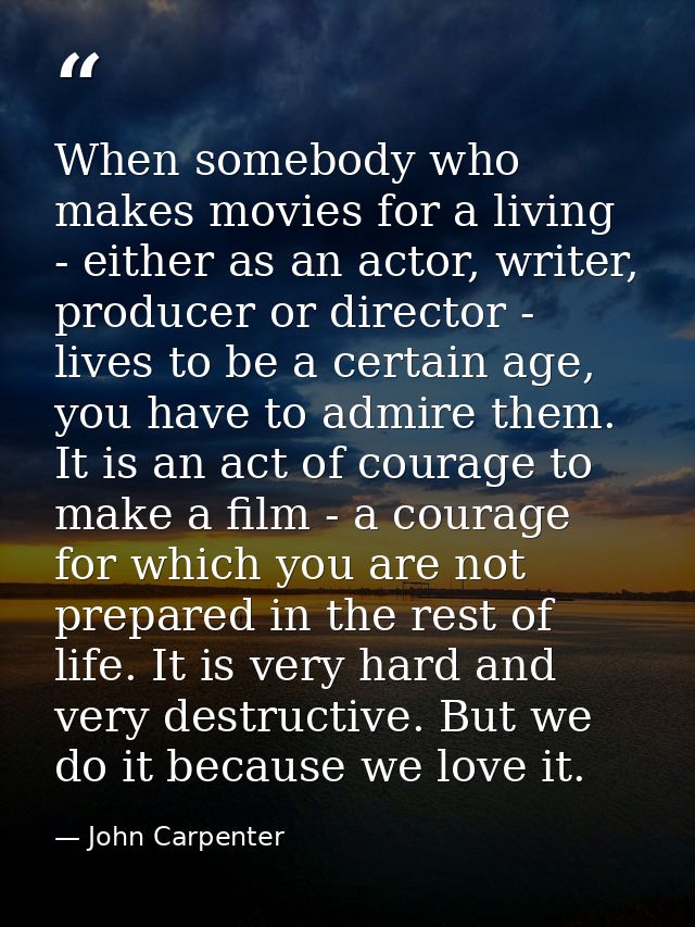 When somebody who makes movies for a living - either as an actor, writer, producer or director - lives to be a certain a — John Carpenter