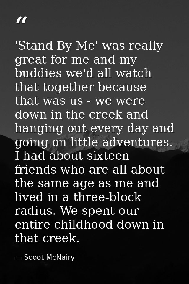 'Stand By Me' was really great for me and my buddies we'd all watch that together because that was us - we were down in  — Scoot McNairy