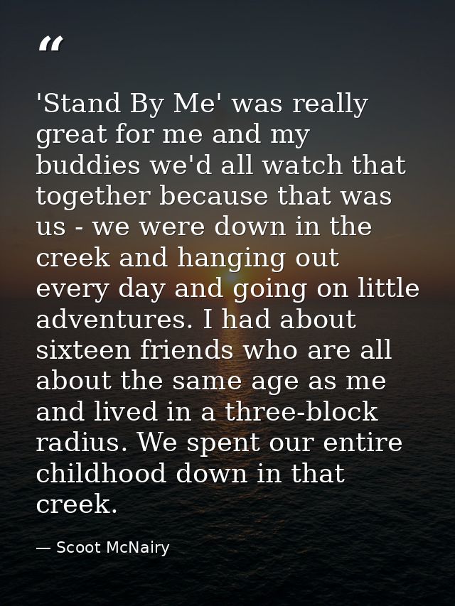 'Stand By Me' was really great for me and my buddies we'd all watch that together because that was us - we were down in  — Scoot McNairy
