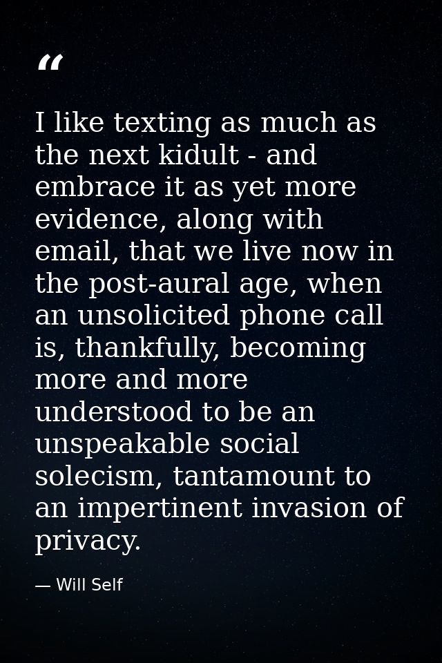 I like texting as much as the next kidult - and embrace it as yet more evidence, along with email, that we live now in t — Will Self