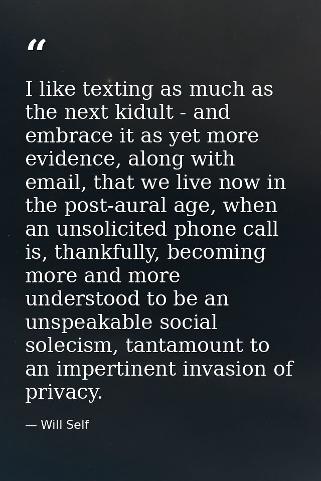 I like texting as much as the next kidult - and embrace it as yet more evidence, along with email, that we live now in t — Will Self