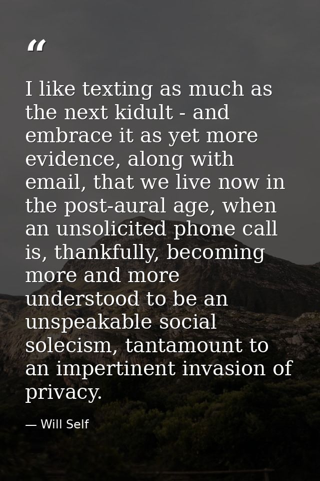 I like texting as much as the next kidult - and embrace it as yet more evidence, along with email, that we live now in t — Will Self