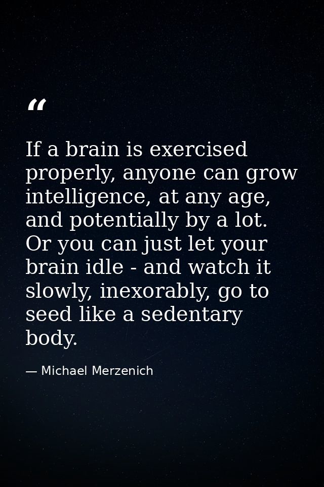 If a brain is exercised properly, anyone can grow intelligence, at any age, and potentially by a lot. Or you can just le — Michael Merzenich