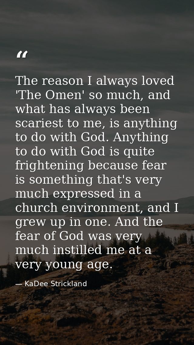 The reason I always loved 'The Omen' so much, and what has always been scariest to me, is anything to do with God. Anyth — KaDee Strickland