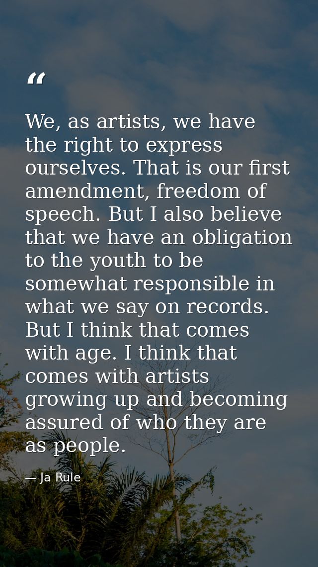 We, as artists, we have the right to express ourselves. That is our first amendment, freedom of speech. But I also belie — Ja Rule