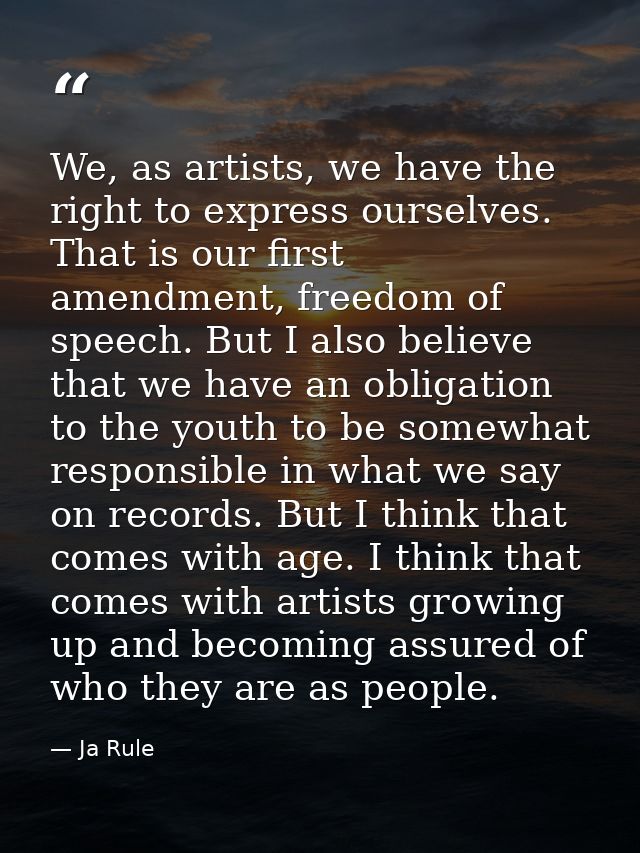 We, as artists, we have the right to express ourselves. That is our first amendment, freedom of speech. But I also belie — Ja Rule