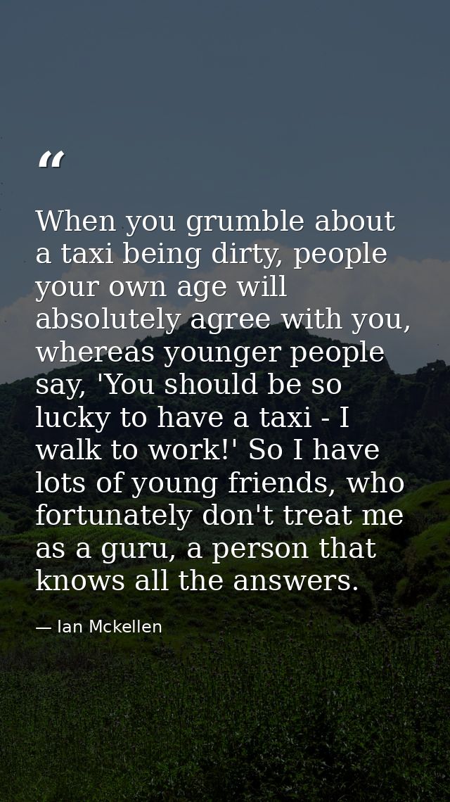 When you grumble about a taxi being dirty, people your own age will absolutely agree with you, whereas younger people sa — Ian Mckellen