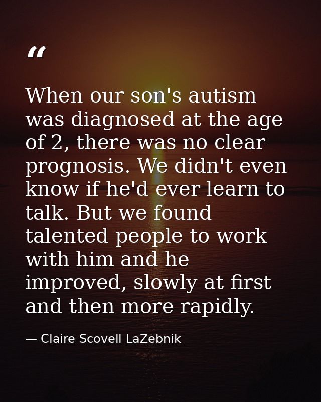 When our son's autism was diagnosed at the age of 2, there was no clear prognosis. We didn't even know if he'd ever lear — Claire Scovell LaZebnik