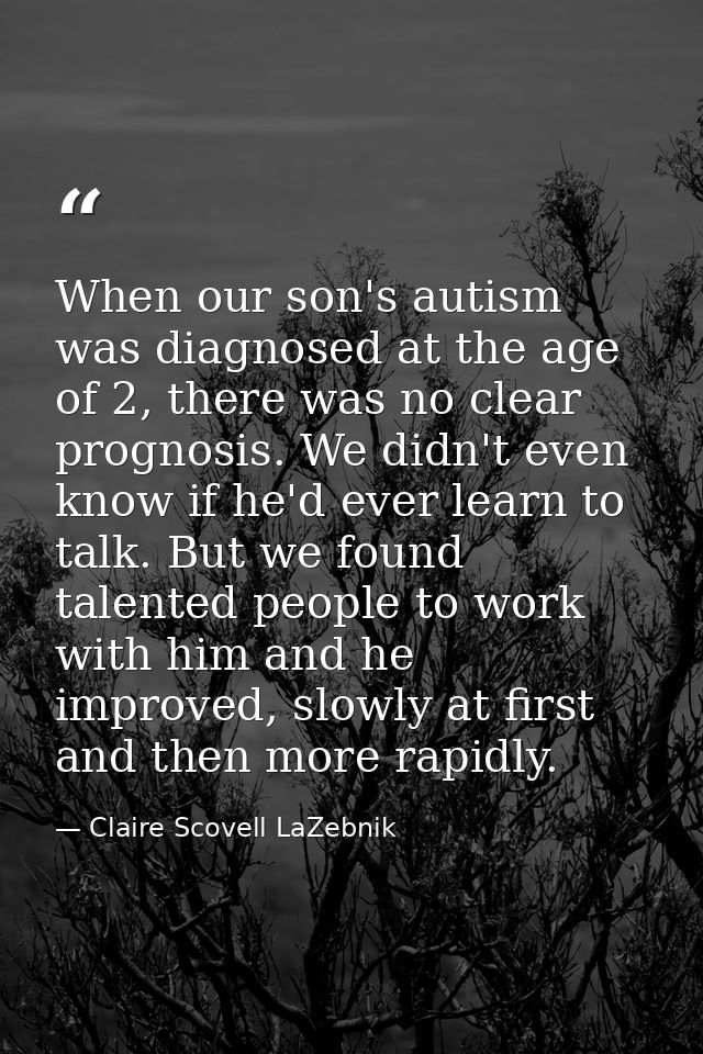 When our son's autism was diagnosed at the age of 2, there was no clear prognosis. We didn't even know if he'd ever lear — Claire Scovell LaZebnik
