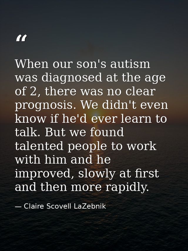 When our son's autism was diagnosed at the age of 2, there was no clear prognosis. We didn't even know if he'd ever lear — Claire Scovell LaZebnik