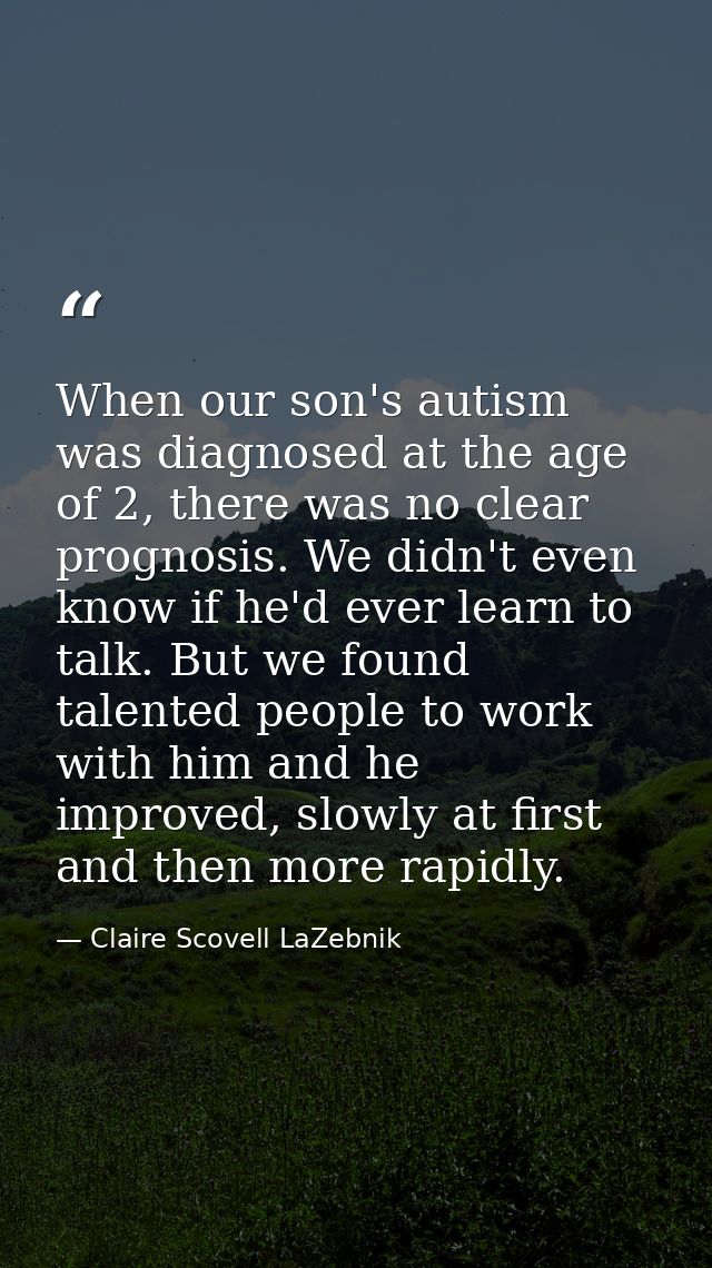 When our son's autism was diagnosed at the age of 2, there was no clear prognosis. We didn't even know if he'd ever lear — Claire Scovell LaZebnik