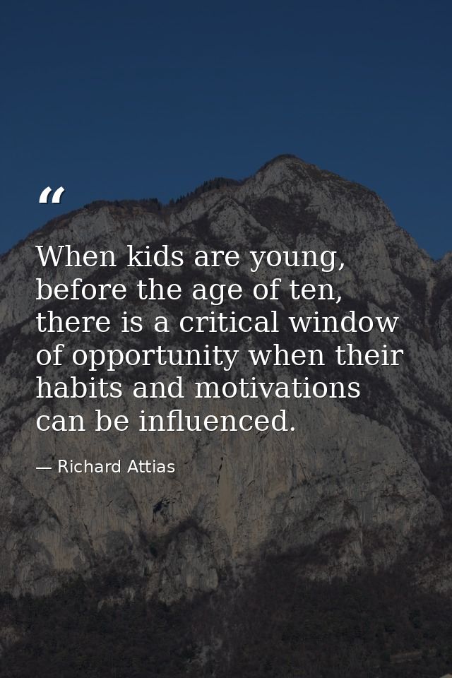 When kids are young, before the age of ten, there is a critical window of opportunity when their habits and motivations  — Richard Attias