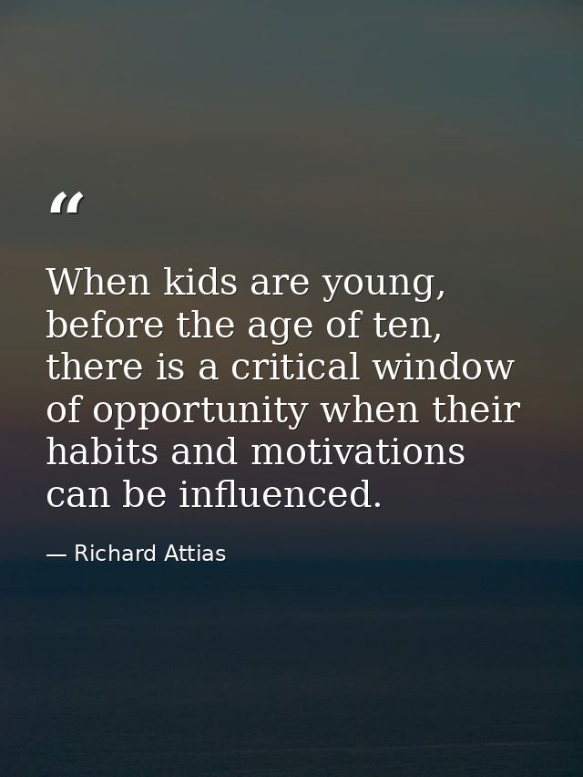 When kids are young, before the age of ten, there is a critical window of opportunity when their habits and motivations  — Richard Attias