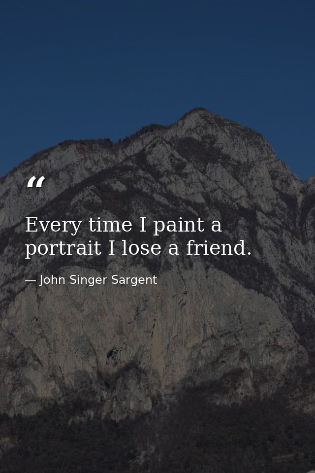 Every time I paint a portrait I lose a friend. — John Singer Sargent