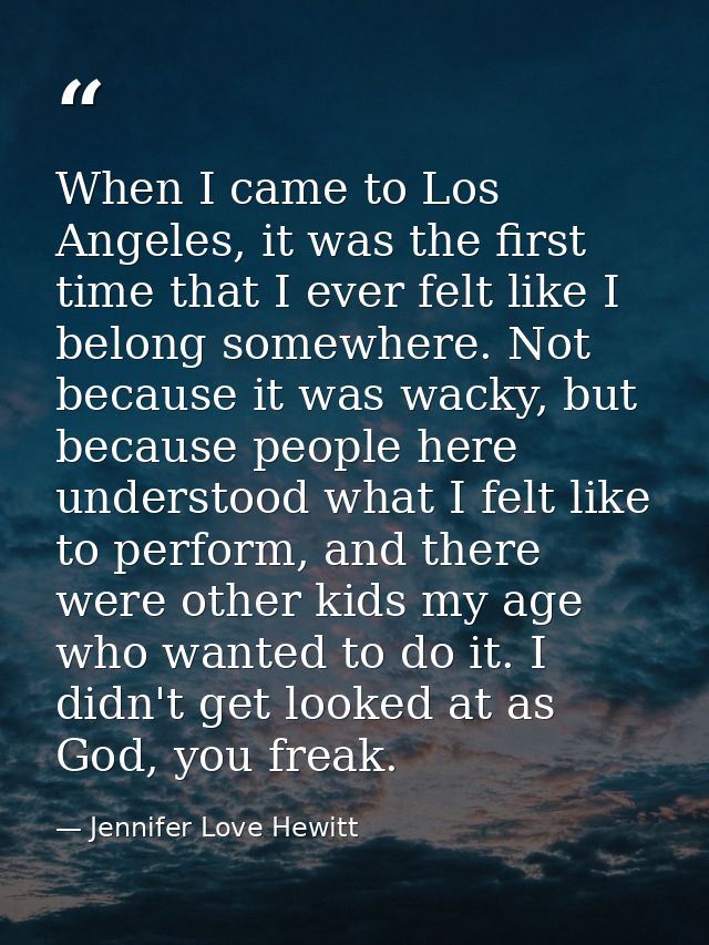 When I came to Los Angeles, it was the first time that I ever felt like I belong somewhere. Not because it was wacky, bu — Jennifer Love Hewitt