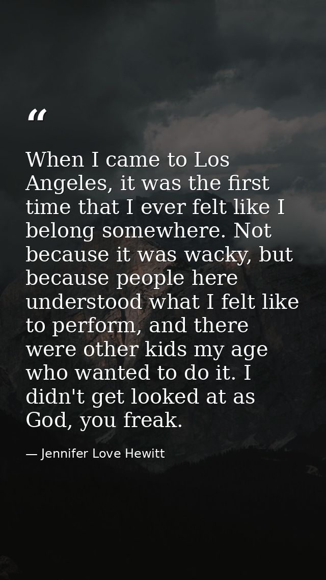 When I came to Los Angeles, it was the first time that I ever felt like I belong somewhere. Not because it was wacky, bu — Jennifer Love Hewitt