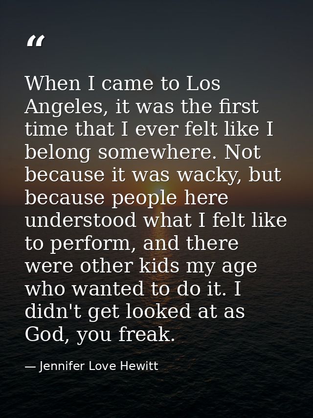 When I came to Los Angeles, it was the first time that I ever felt like I belong somewhere. Not because it was wacky, bu — Jennifer Love Hewitt